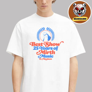 The Best Show 25 Years Of Mirth Music And Mayhem Unisex T-Shirt The Best Show 25 Years Of Mirth Music And Mayhem Unisex T-Shirt